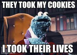 They took my cookies i took their lives - Cookie Monster - quickmeme